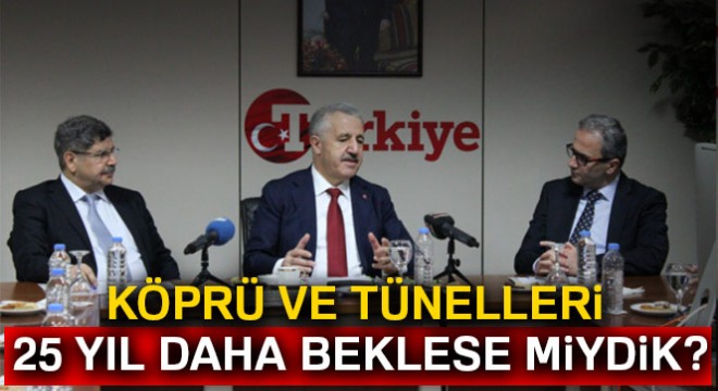  Köprü ve tünelleri 25 yıl daha beklese miydik? 