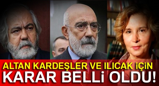 Altan kardeşler ve Ilıcak için karar belli oldu