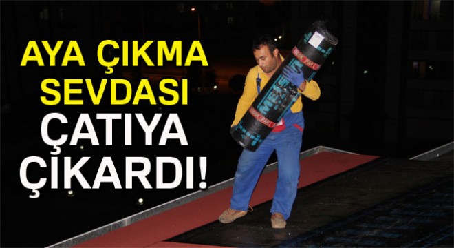 Aya çıkmayı hayal ediyordu, çatılardan inmiyor