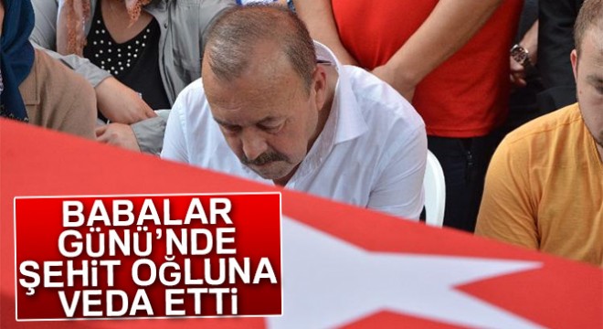 Babalar Günü nde şehit oğluna veda etti