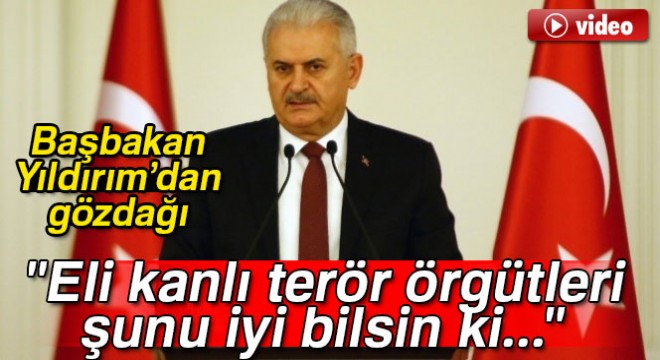 Başbakan Binali Yıldırım:  Eli kanlı terör örgütleri şunu iyi bilsin ki...