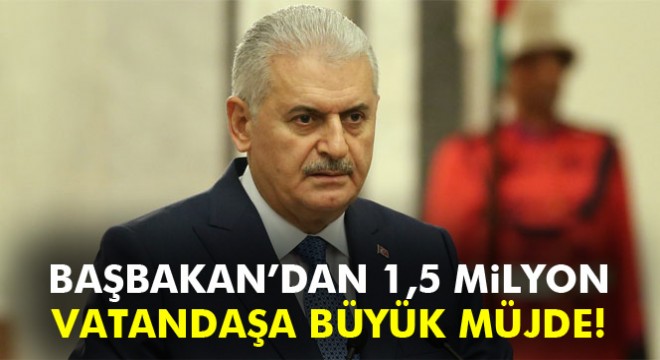 Başbakan Yıldırım dan 1,5 milyon vatandaşa iş müjdesi