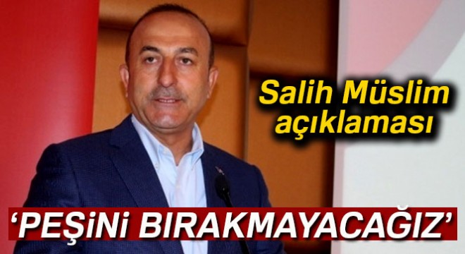 Çavuşoğlu:  Salih Müslim in peşini bırakmayacağız 