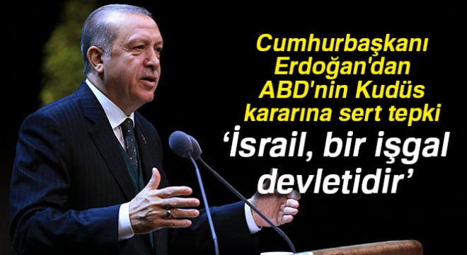 Cumhurbaşkanı Erdoğan dan ABD nin Kudüs kararına sert tepki