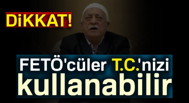 Dikkat, FETÖ cüler T.C. nizi kullanabilir