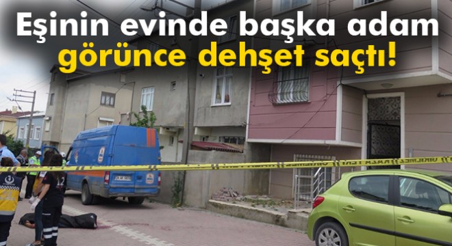 Eşinin evinde başka adam görünce dehşet saçtı