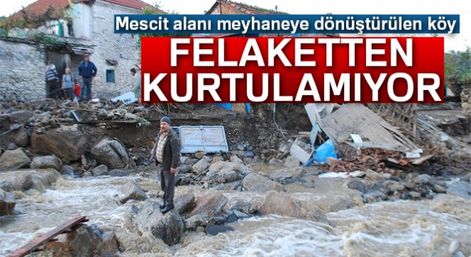 Mescit alanı meyhaneye dönüştürülen köy felaketten kurtulamıyor