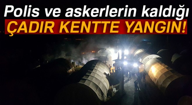 Polis ve askerlerin kaldığı çadır kentte yangın