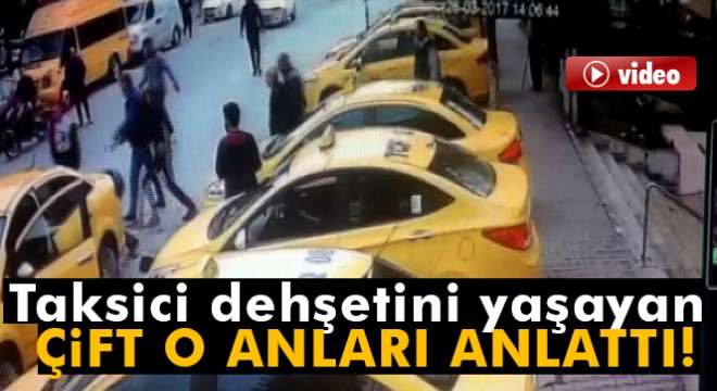 Taksici dehşetini yaşayan çift o anları anlattı