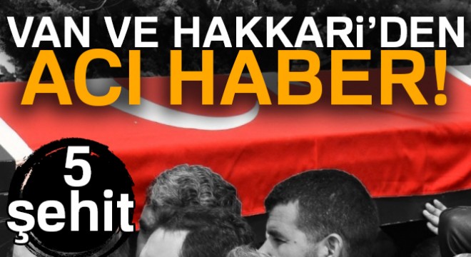 Van ve Hakkari den acı haber! 5 şehit